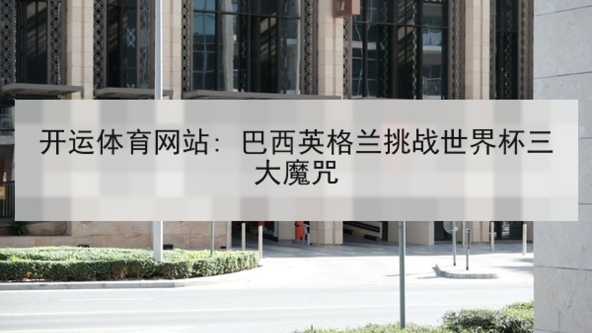 开运体育网站: 巴西英格兰挑战世界杯三大魔咒