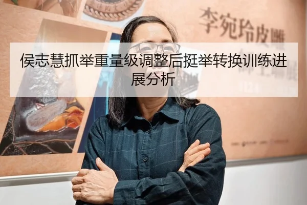 侯志慧抓举重量级调整后挺举转换训练进展分析