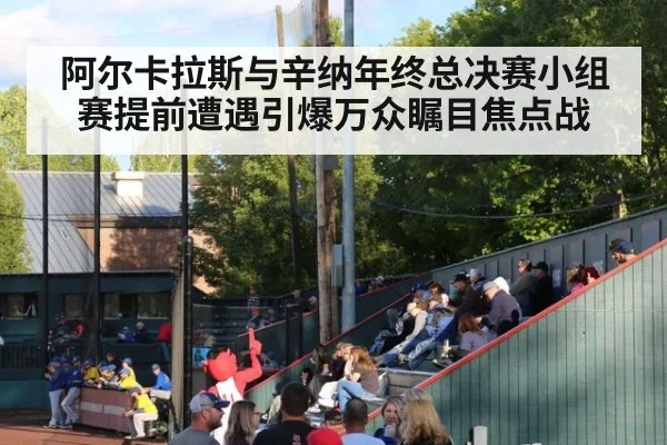 阿尔卡拉斯与辛纳年终总决赛小组赛提前遭遇引爆万众瞩目焦点战
