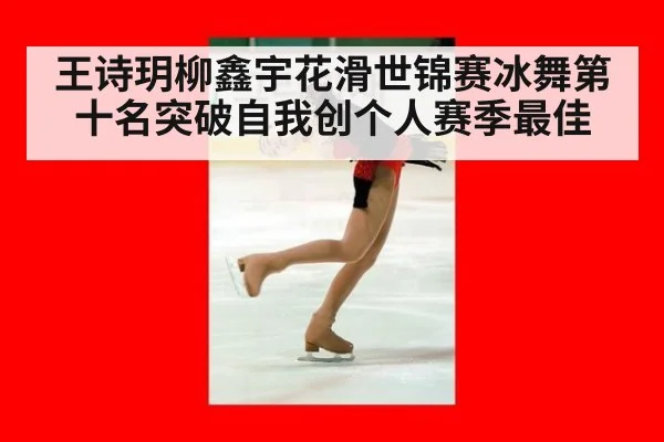 王诗玥柳鑫宇花滑世锦赛冰舞第十名突破自我创个人赛季最佳