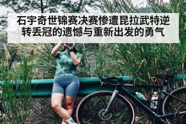 石宇奇世锦赛决赛惨遭昆拉武特逆转丢冠的遗憾与重新出发的勇气