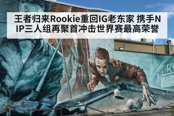 王者归来Rookie重回IG老东家 携手NIP三人组再聚首冲击世界赛最高荣誉