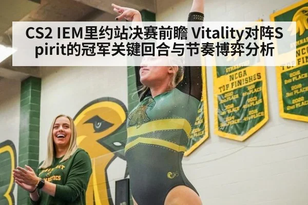CS2 IEM里约站决赛前瞻 Vitality对阵Spirit的冠军关键回合与节奏博弈分析