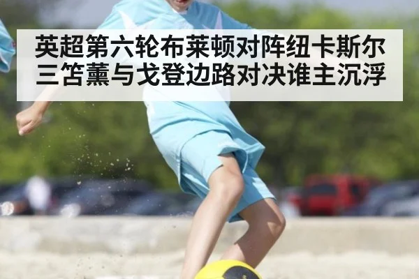 英超第六轮布莱顿对阵纽卡斯尔 三笘薰与戈登边路对决谁主沉浮