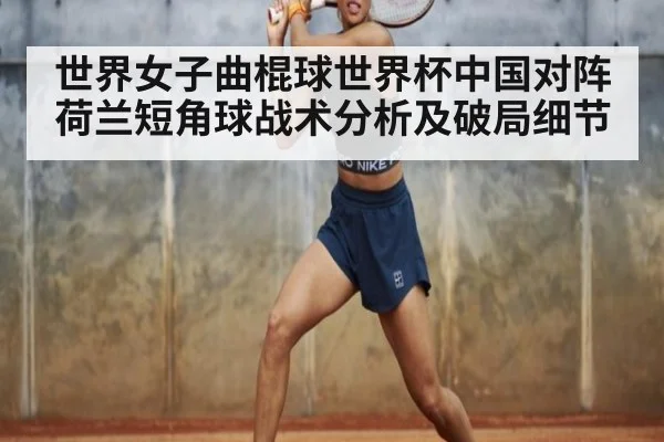 世界女子曲棍球世界杯中国对阵荷兰短角球战术分析及破局细节